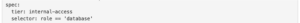 Code snippet: spec: tier: internal-access. selector: role == 'database'