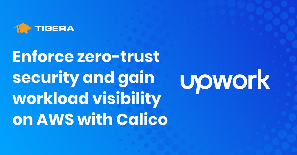 Case study: Calico helps Upwork migrate legacy system to Kubernetes on AWS and enforce zero-trust security