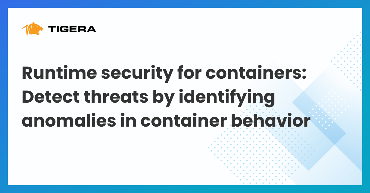 Runtime security for containers: Detect threats by identifying anomalies in container behavior