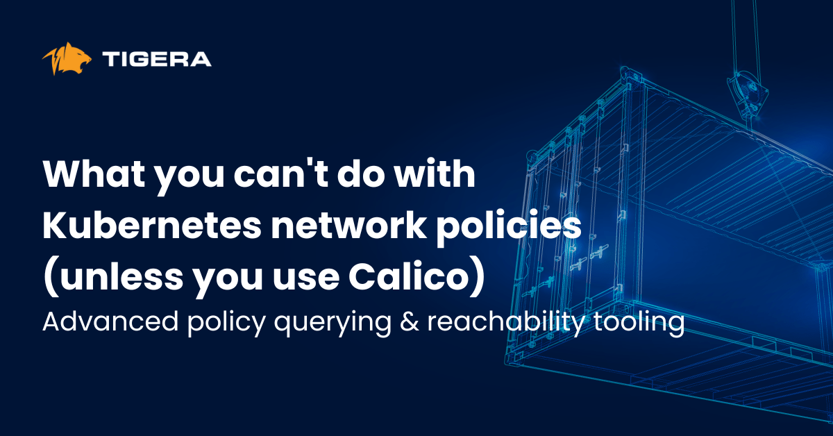 What you can’t do with Kubernetes network policies (unless you use Calico): Advanced policy querying & reachability tooling