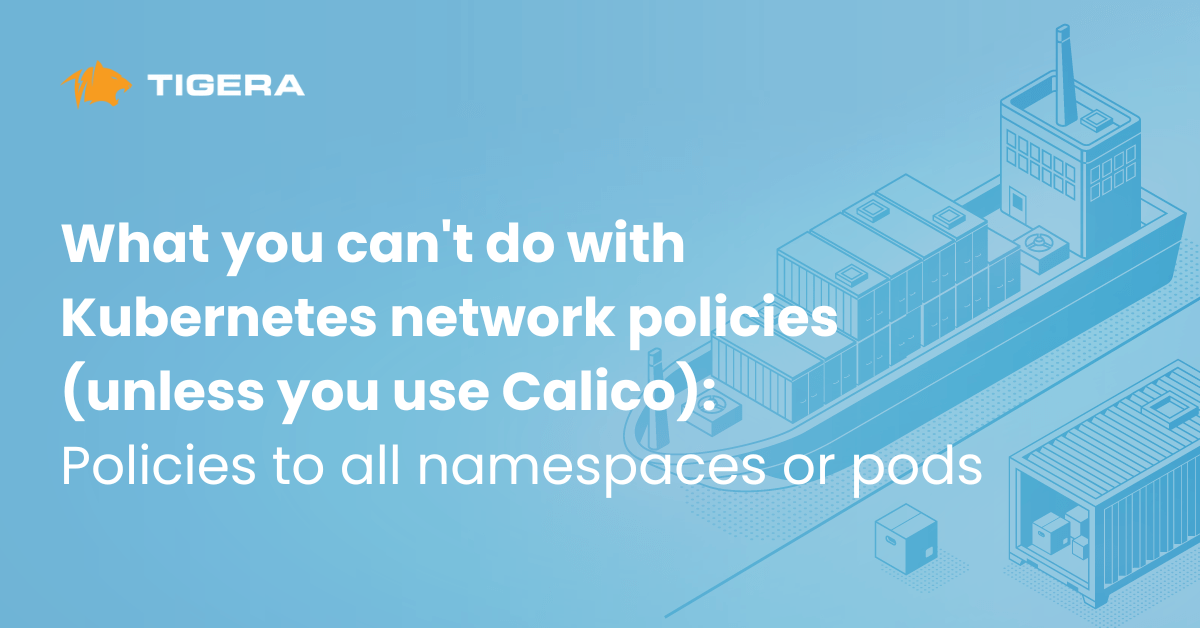What you can’t do with Kubernetes network policies (unless you use Calico): Policies to all namespaces or pods