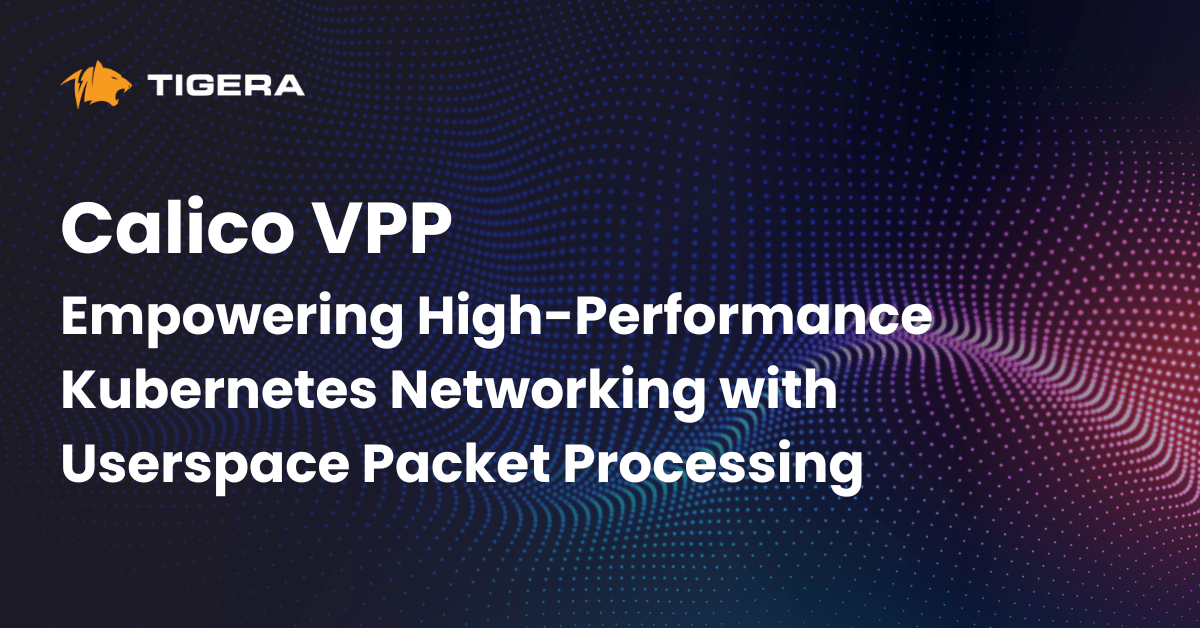 Calico VPP: Empowering High-Performance Kubernetes Networking with Userspace Packet Processing