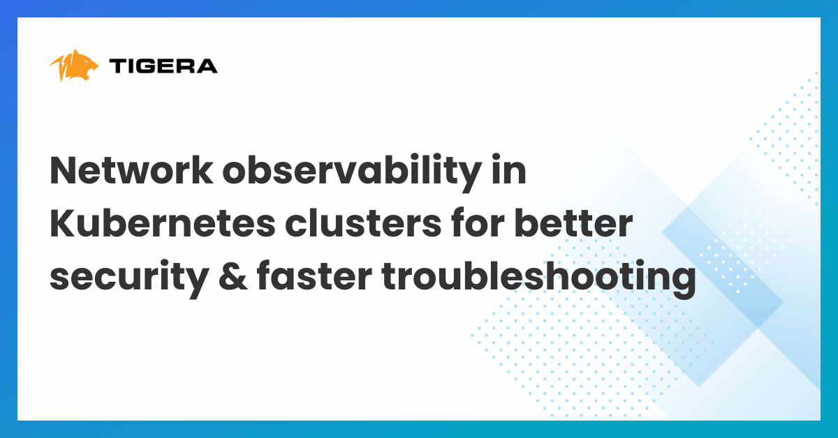 Network Observability in Kubernetes Clusters for Better Security and Faster Troubleshooting