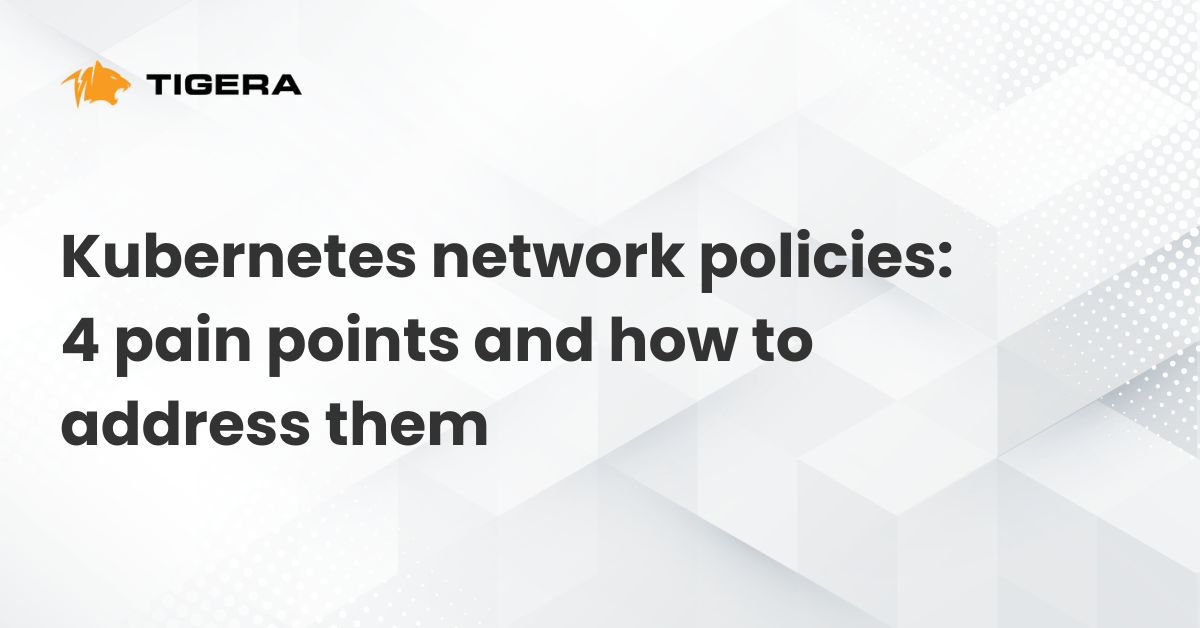 Kubernetes network policies: 4 pain points and how to address them